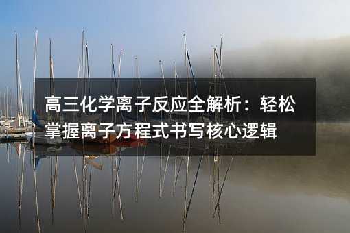 高三化学离子反应全解析:轻松掌握离子方程式书写核心逻辑