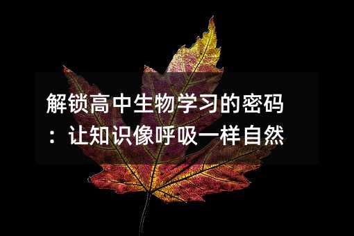 解锁高中生物学习的密码:让知识像呼吸一样自然