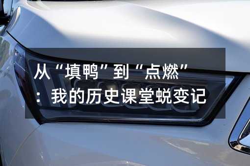 从“填鸭”到“点燃”:我的历史课堂蜕变记