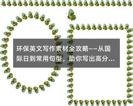 环保英文写作素材全攻略——从国际日到常用句型,助你写出高分绿色作文